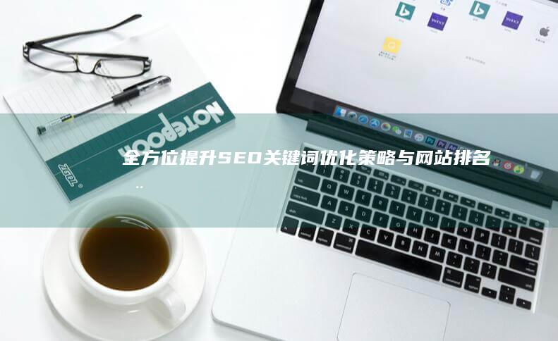 全方位提升：SEO关键词优化策略与网站排名推广技巧